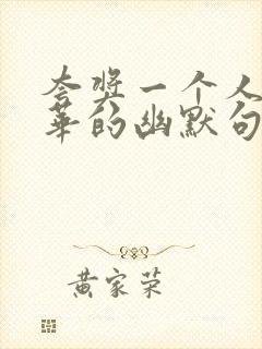 夸奖一个人有才华的幽默句子