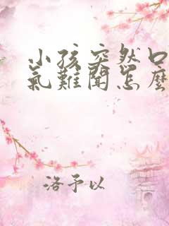 小孩突然口臭出气难闻怎么回事啊