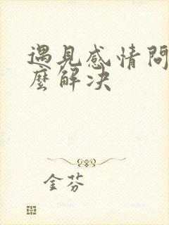 遇见感情问题怎么解决