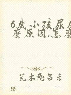 6岁小孩尿床什么原因,怎么解决