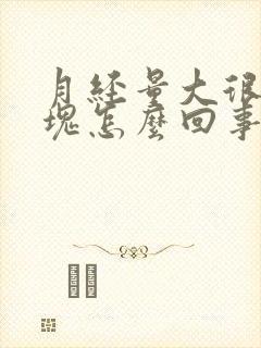 月经量大很多血块怎么回事