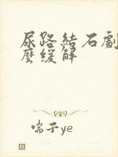 尿路结石剧痛怎么缓解