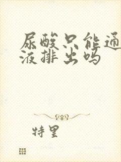 尿酸只能通过尿液排出吗