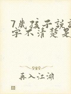 7岁孩子说话咬字不清楚是什么原因