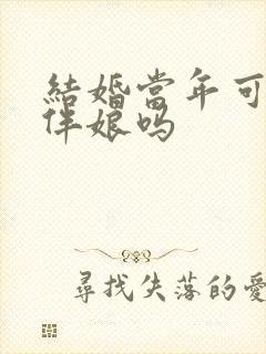 结婚当年可以当伴娘吗