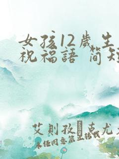 女孩12岁生日祝福语 简短独特