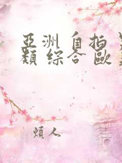 亚洲 自拍 另类 综合 欧美