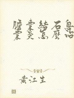 胆囊结石息肉胆囊炎怎么治疗