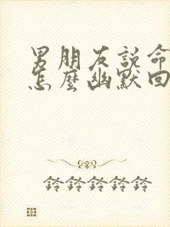 男朋友说命苦该怎么幽默回复