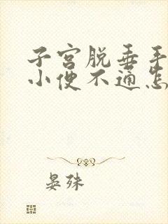 子宫脱垂手术后小便不通怎么办