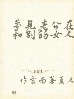 梦见老公在家里和别的女人在一起