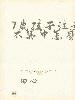 7岁孩子注意力不集中怎么办?