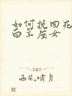 如何挽回死心的白羊座女