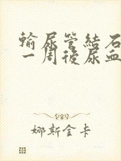 输尿管结石手术一周后尿血怎么办