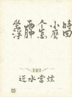 坐两个小时腿脚浮肿怎么回事