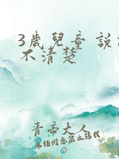 3岁儿童 说话不清楚