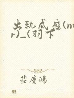 出轨成瘾(ntr)_(羽下