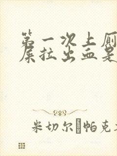 第一次上厕所拉屎拉出血是什么原因