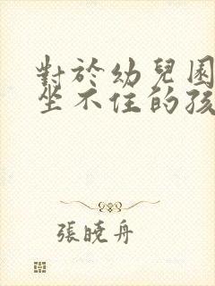 对于幼儿园好动坐不住的孩子怎么办