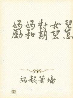 妈妈对女儿的鼓励和期望怎么写