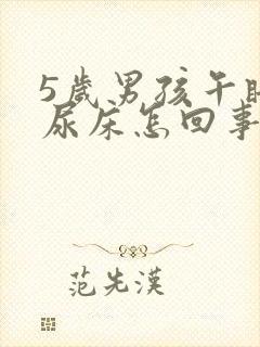 5岁男孩午睡会尿床怎回事