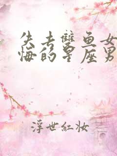 失去双鱼女最后悔的星座男