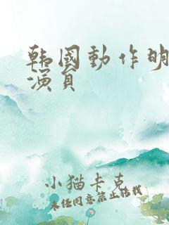 韩国动作明星男演员