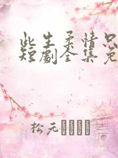 此生柔情只为你短剧全集免费播放