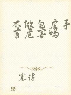 不做包皮手术会有危害吗