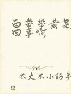 白带带黄是怎么回事啊