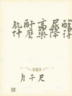 肌酐高尿酸高吃什么药降得快