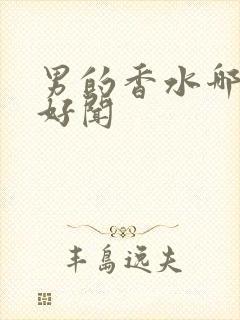 男的香水哪种最好闻