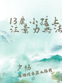 13岁小孩上课注意力无法集中办