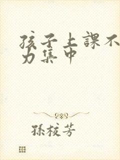 孩子上课不注意力集中