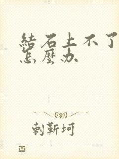 结石上不了小便怎么办