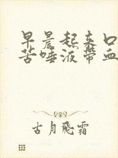 早晨起来口干口苦唾液带血是怎么回事