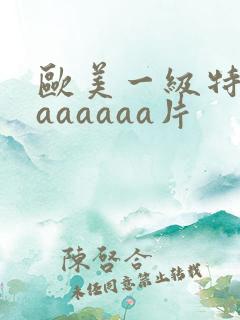 欧美一级特黄aaaaaaa片