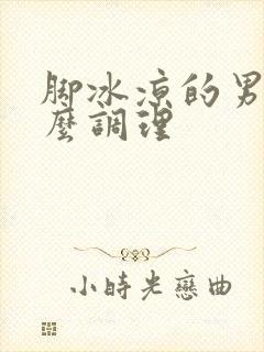 脚冰凉的男人怎么调理