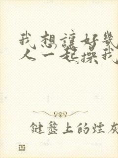 我想让好几个男人一起操我逼