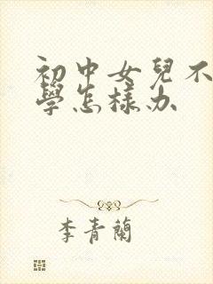 初中女儿不肯上学怎样办