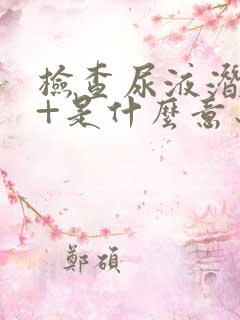 检查尿液潜血1+是什么意思