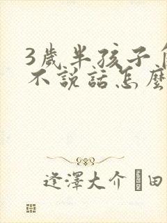 3岁半孩子自闭不说话怎么办