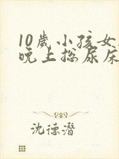 10岁小孩女孩晚上总尿床怎么办