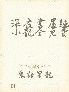 深夜书屋纯洁滴小龙全免费的小说