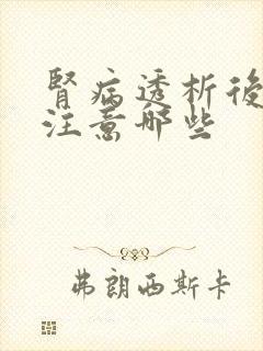 肾病透析后饮食注意哪些