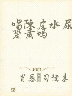 喝陈皮水尿液会变黄吗