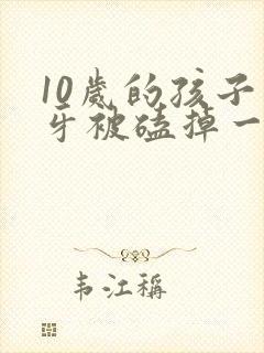 10岁的孩子门牙被磕掉一半怎么办?