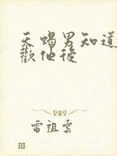 天蝎男知道你喜欢他后