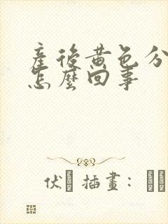 产后黄色分泌物怎么回事