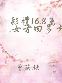 彩礼16.8万,女方回多少